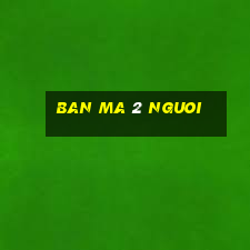 ban ma 2 nguoi