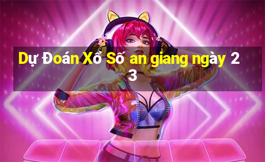 Dự Đoán Xổ Số an giang ngày 23