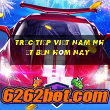 trực tiếp việt nam nhật bản hôm nay