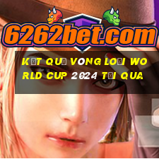 kết quả vòng loại world cup 2024 tối qua