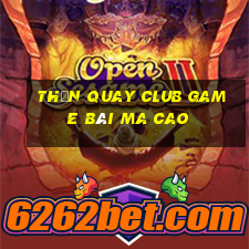 Thần Quay Club Game Bài Ma Cao