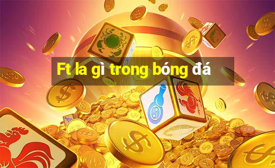 Ft la gì trong bóng đá