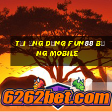 tải ứng dụng fun88 bằng mobile