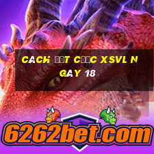 Cách đặt cược XSVL ngày 18