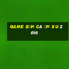 game ban ca an xu 2016