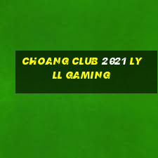 choang club 2021 lyll gaming