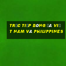 trực tiếp bóng đá việt nam và philippines