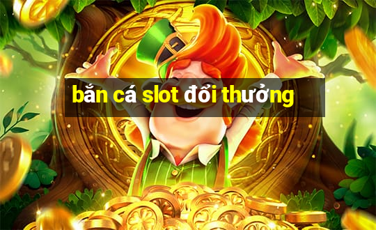 bắn cá slot đổi thưởng