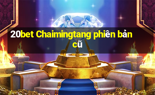 20bet Chaimingtang phiên bản cũ