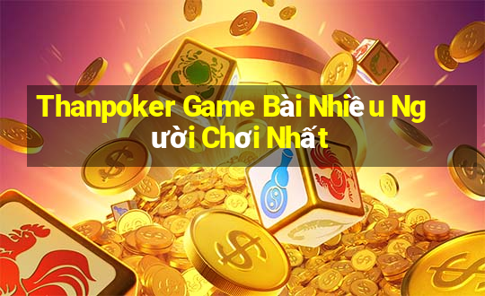 Thanpoker Game Bài Nhiều Người Chơi Nhất