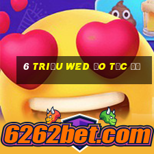 6 triệu wed đo tốc độ