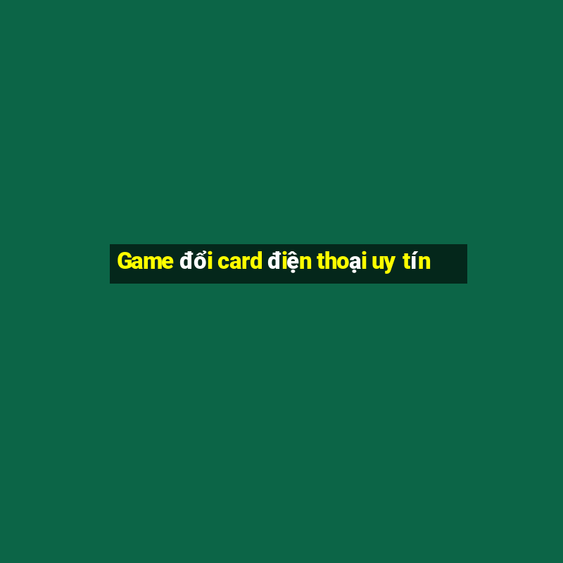 Game đổi card điện thoại uy tín