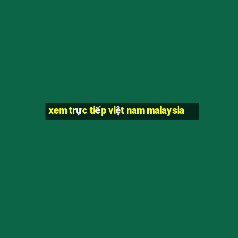 xem trực tiếp việt nam malaysia