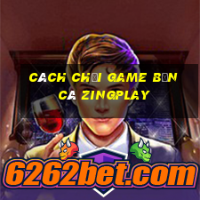 cách chơi game bắn cá zingplay