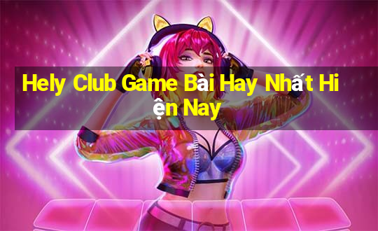 Hely Club Game Bài Hay Nhất Hiện Nay