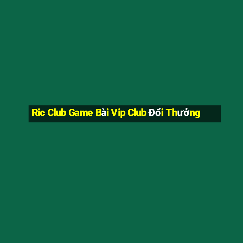 Ric Club Game Bài Vip Club Đổi Thưởng