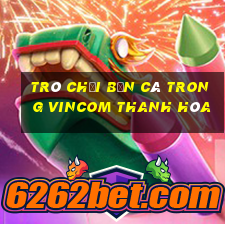 trò chơi bắn cá trong vincom thanh hóa