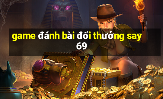 game đánh bài đổi thưởng say 69