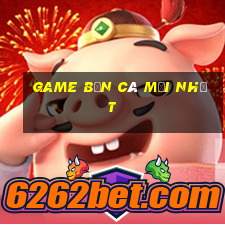 game bắn cá mới nhất