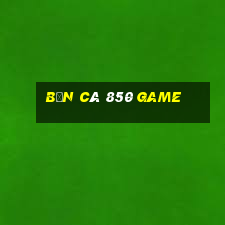 bắn cá 850 Game