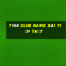 T168 Club Game Bài Tiền Thật