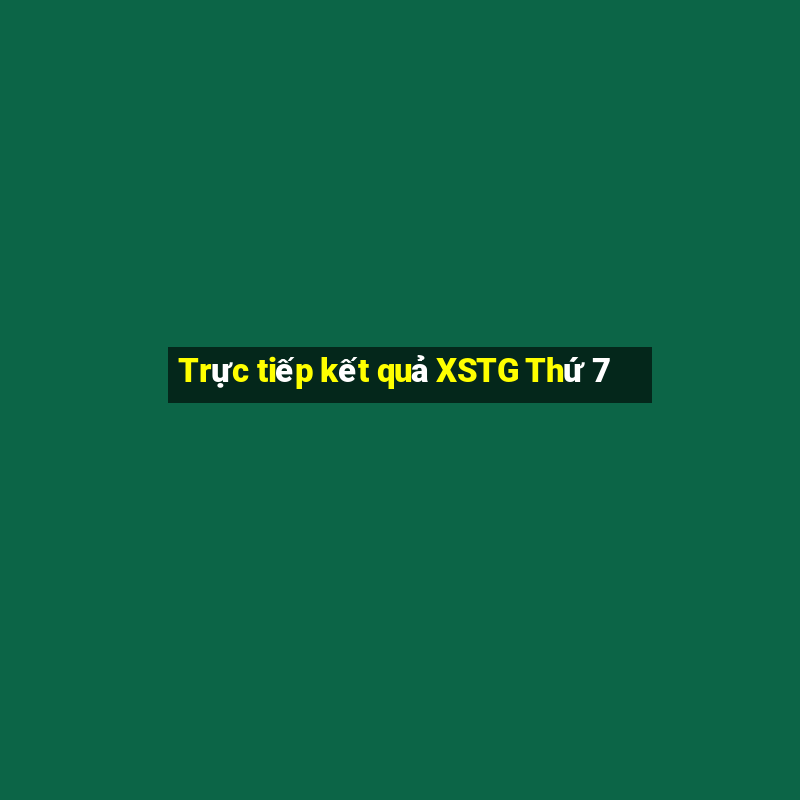 Trực tiếp kết quả XSTG Thứ 7