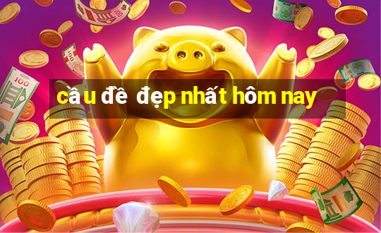 cầu đề đẹp nhất hôm nay