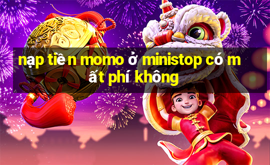 nạp tiền momo ở ministop có mất phí không