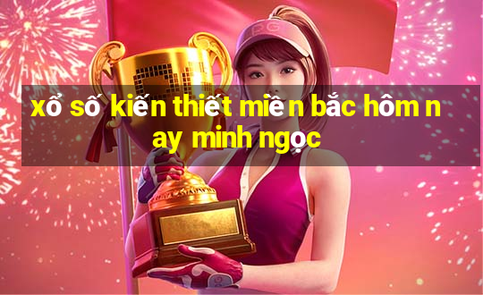 xổ số kiến thiết miền bắc hôm nay minh ngọc