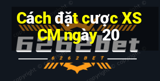 Cách đặt cược XSCM ngày 20