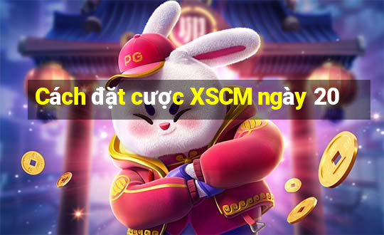 Cách đặt cược XSCM ngày 20