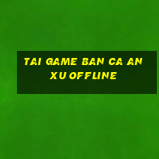 tai game ban ca an xu offline