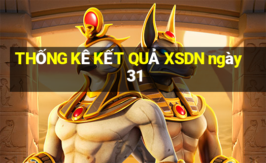 THỐNG KÊ KẾT QUẢ XSDN ngày 31