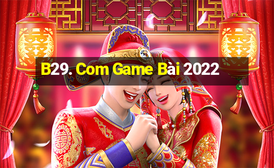 B29. Com Game Bài 2022