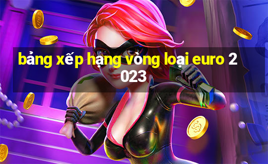 bảng xếp hạng vòng loại euro 2023