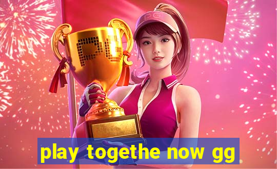 play togethe now gg