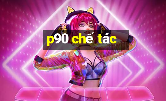 p90 chế tác