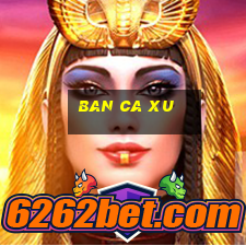 ban ca xu