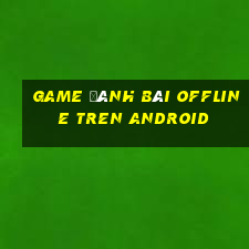 game đánh bài offline tren android