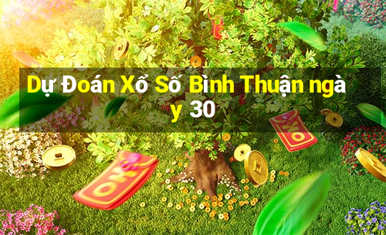 Dự Đoán Xổ Số Bình Thuận ngày 30