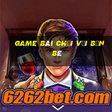 game bài chơi với bạn bè