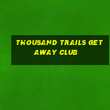 thousand trails getaway club