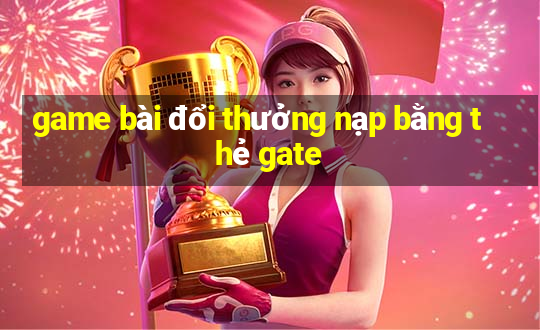 game bài đổi thưởng nạp bằng thẻ gate