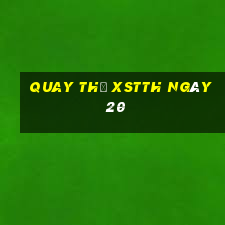 Quay thử XSTTH ngày 20