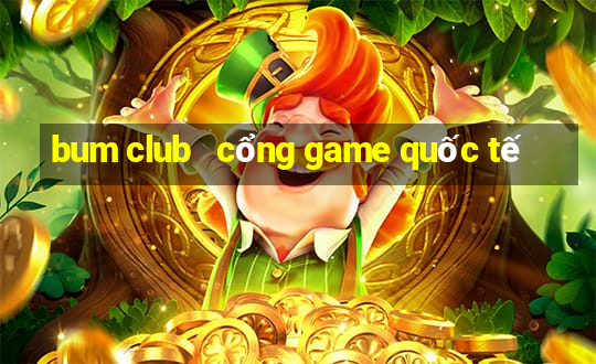 bum club   cổng game quốc tế