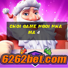 choi game ngoi nha ma 4