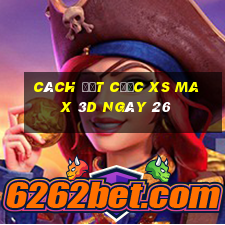 Cách đặt cược XS Max 3D ngày 26