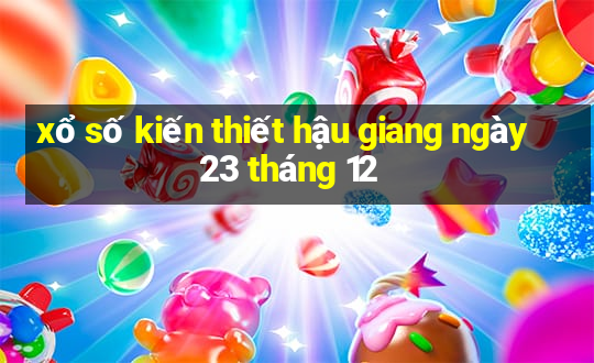 xổ số kiến thiết hậu giang ngày 23 tháng 12