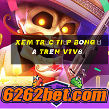 xem trực tiếp bóng đá trên vtv6