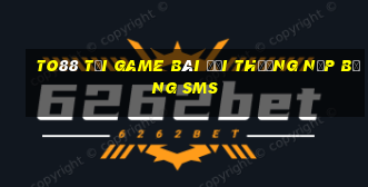 To88 Tại Game Bài Đổi Thưởng Nạp Bằng Sms